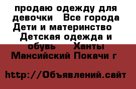 продаю одежду для девочки - Все города Дети и материнство » Детская одежда и обувь   . Ханты-Мансийский,Покачи г.